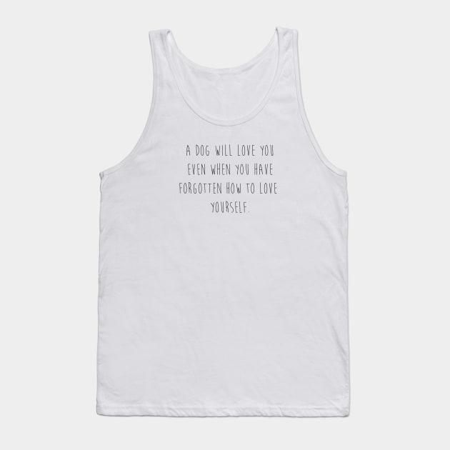 A dog will love you even when you have forgotten how to love yourself. Tank Top by Kobi